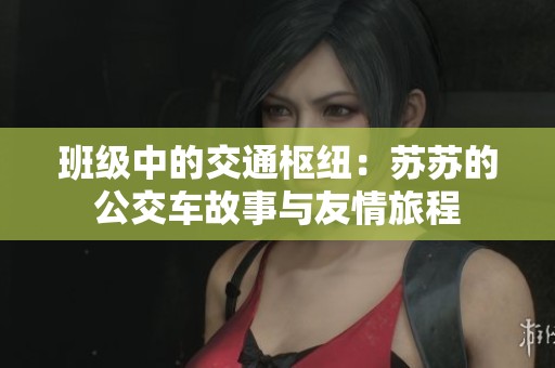 班级中的交通枢纽：苏苏的公交车故事与友情旅程