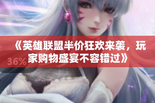 《英雄联盟半价狂欢来袭，玩家购物盛宴不容错过》