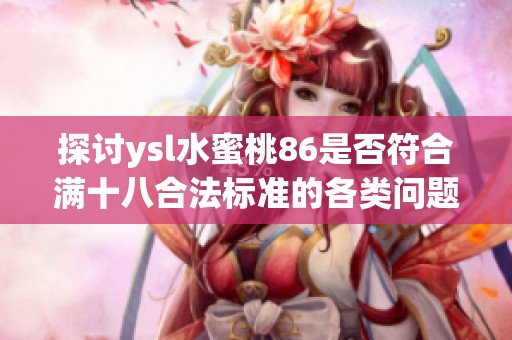 探讨ysl水蜜桃86是否符合满十八合法标准的各类问题