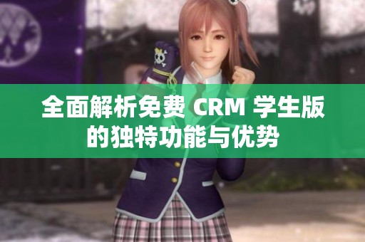 全面解析免费 CRM 学生版的独特功能与优势