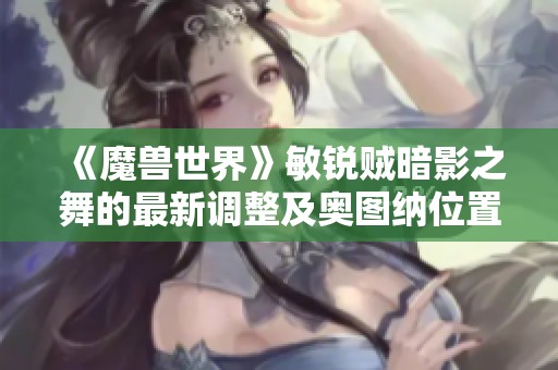 《魔兽世界》敏锐贼暗影之舞的最新调整及奥图纳位置解析
