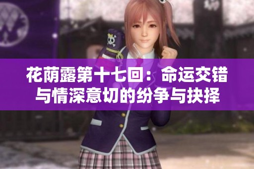 花荫露第十七回：命运交错与情深意切的纷争与抉择