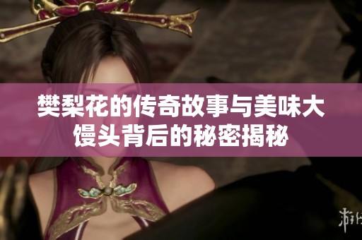 樊梨花的传奇故事与美味大馒头背后的秘密揭秘