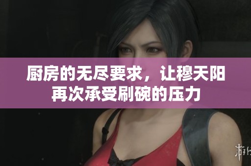 厨房的无尽要求，让穆天阳再次承受刷碗的压力