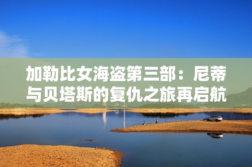 加勒比女海盗第三部：尼蒂与贝塔斯的复仇之旅再启航