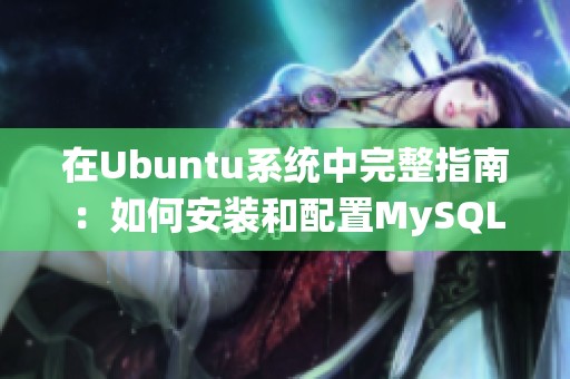 在Ubuntu系统中完整指南：如何安装和配置MySQL数据库