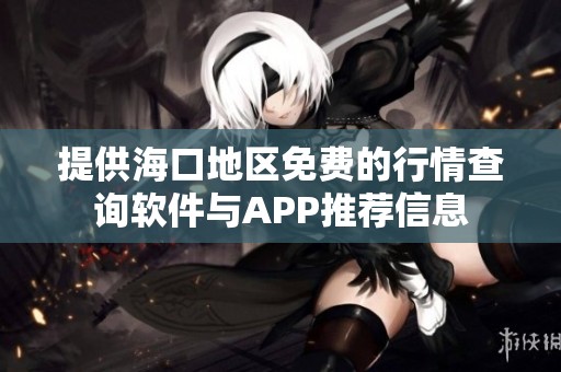 提供海口地区免费的行情查询软件与APP推荐信息