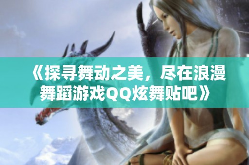 《探寻舞动之美，尽在浪漫舞蹈游戏QQ炫舞贴吧》