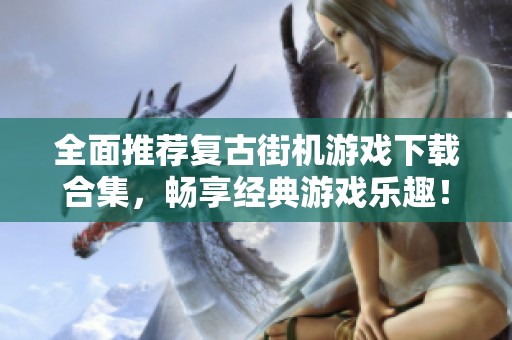 全面推荐复古街机游戏下载合集，畅享经典游戏乐趣！