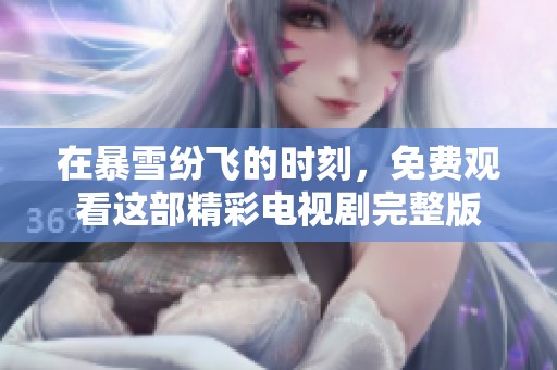 在暴雪纷飞的时刻，免费观看这部精彩电视剧完整版