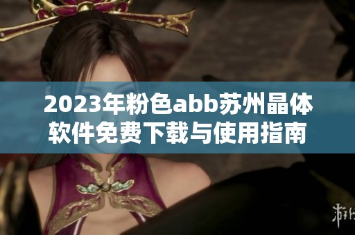 2023年粉色abb苏州晶体软件免费下载与使用指南