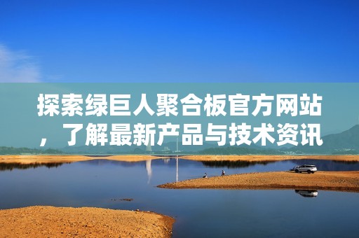 探索绿巨人聚合板官方网站，了解最新产品与技术资讯