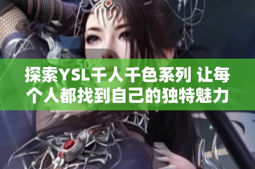 探索YSL千人千色系列 让每个人都找到自己的独特魅力
