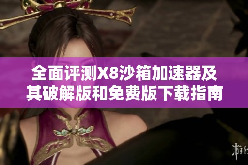 全面评测X8沙箱加速器及其破解版和免费版下载指南