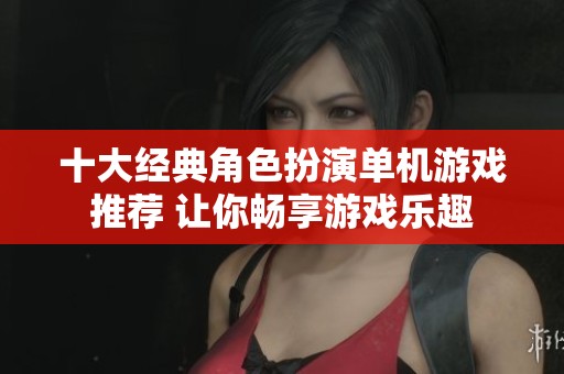 十大经典角色扮演单机游戏推荐 让你畅享游戏乐趣