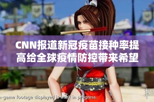 CNN报道新冠疫苗接种率提高给全球疫情防控带来希望