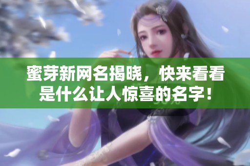 蜜芽新网名揭晓，快来看看是什么让人惊喜的名字！
