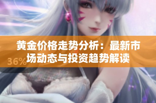黄金价格走势分析：最新市场动态与投资趋势解读