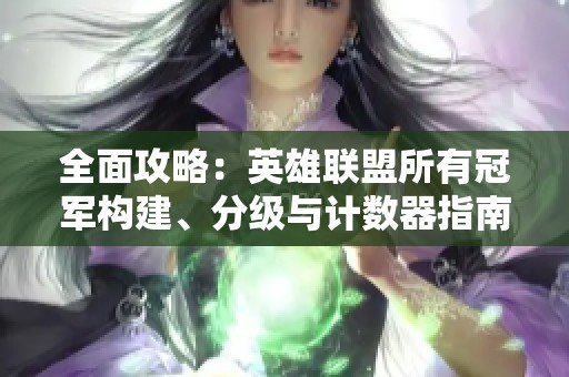 全面攻略：英雄联盟所有冠军构建、分级与计数器指南