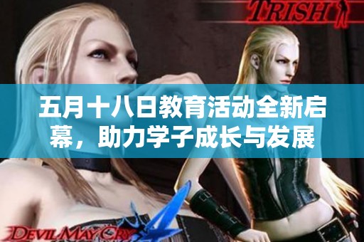 五月十八日教育活动全新启幕，助力学子成长与发展