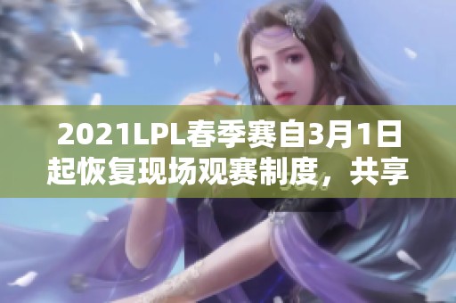 2021LPL春季赛自3月1日起恢复现场观赛制度，共享电竞激情时刻