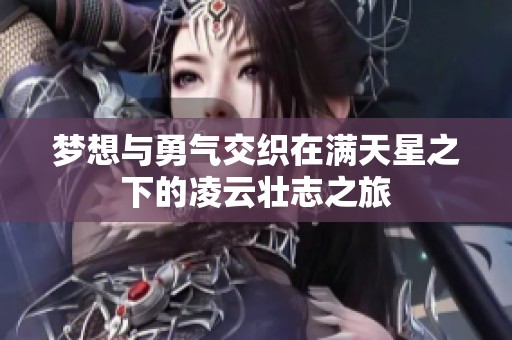 梦想与勇气交织在满天星之下的凌云壮志之旅