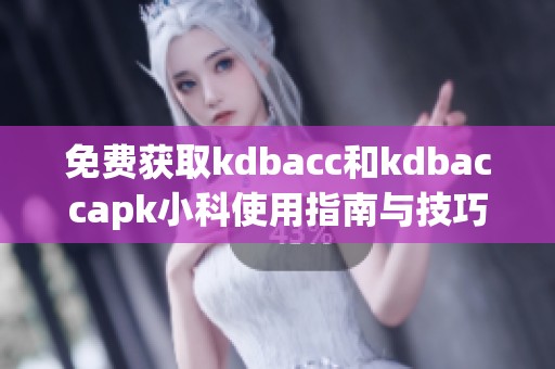 免费获取kdbacc和kdbaccapk小科使用指南与技巧分享