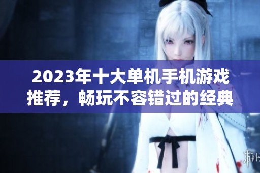 2023年十大单机手机游戏推荐，畅玩不容错过的经典手游揭秘