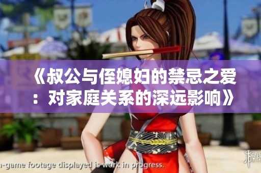 《叔公与侄媳妇的禁忌之爱：对家庭关系的深远影响》