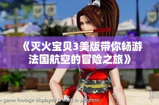 《灭火宝贝3美版带你畅游法国航空的冒险之旅》