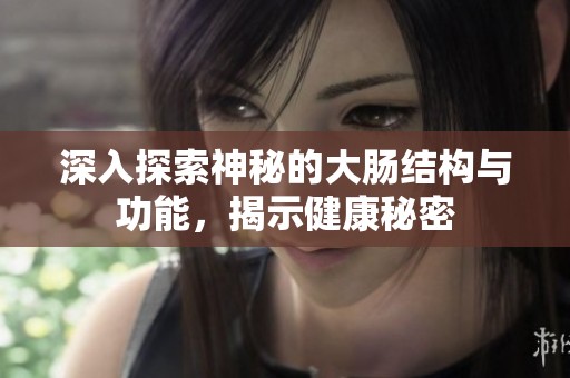 深入探索神秘的大肠结构与功能，揭示健康秘密