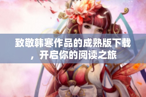 致敬韩寒作品的成熟版下载，开启你的阅读之旅