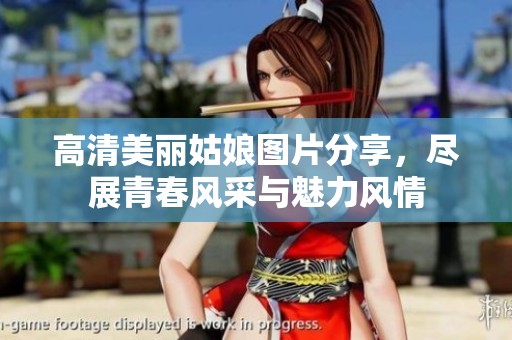 高清美丽姑娘图片分享，尽展青春风采与魅力风情