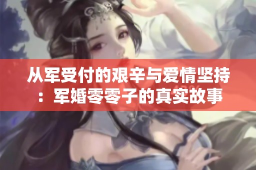 从军受付的艰辛与爱情坚持：军婚零零子的真实故事
