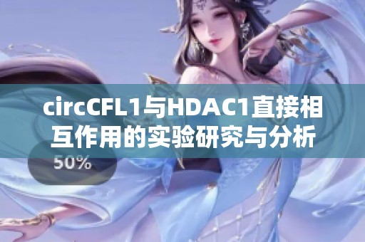 circCFL1与HDAC1直接相互作用的实验研究与分析