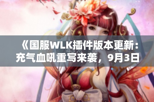 《国服WLK插件版本更新：充气血吼重写来袭，9月3日上线》