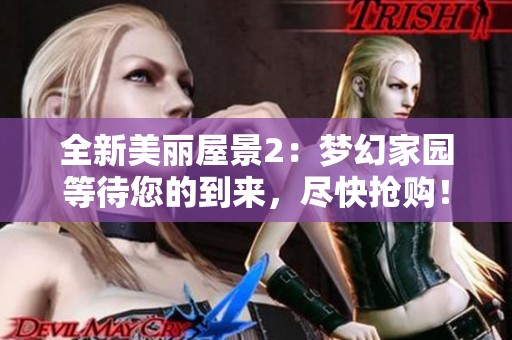 全新美丽屋景2：梦幻家园等待您的到来，尽快抢购！