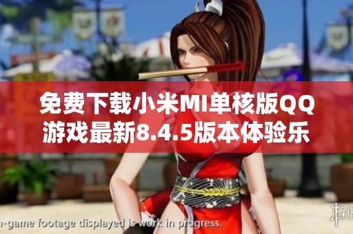 免费下载小米MI单核版QQ游戏最新8.4.5版本体验乐趣