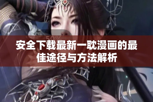 安全下载最新一耽漫画的最佳途径与方法解析
