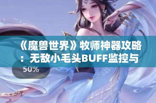 《魔兽世界》牧师神器攻略：无敌小毛头BUFF监控与精准追踪技巧详解