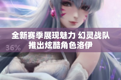全新赛季展现魅力 幻灵战队推出炫酷角色洛伊