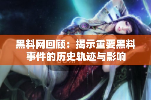 黑料网回顾：揭示重要黑料事件的历史轨迹与影响