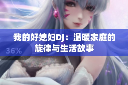 我的好媳妇DJ：温暖家庭的旋律与生活故事