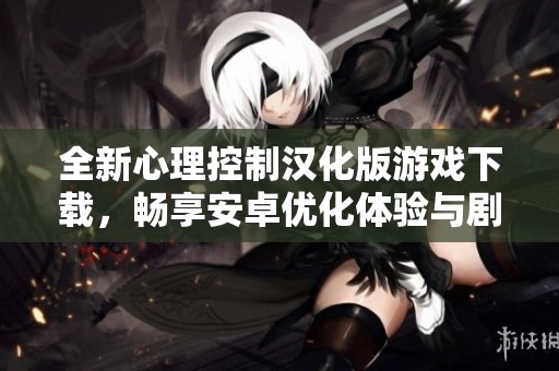 全新心理控制汉化版游戏下载，畅享安卓优化体验与剧情揭秘