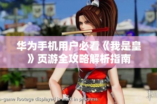 华为手机用户必看《我是皇》页游全攻略解析指南