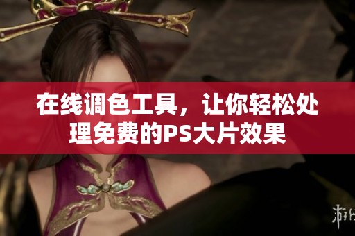 在线调色工具，让你轻松处理免费的PS大片效果
