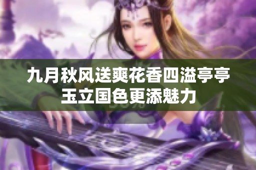 九月秋风送爽花香四溢亭亭玉立国色更添魅力
