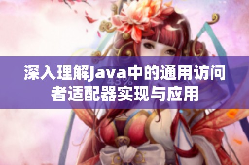 深入理解Java中的通用访问者适配器实现与应用