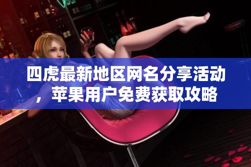 四虎最新地区网名分享活动，苹果用户免费获取攻略