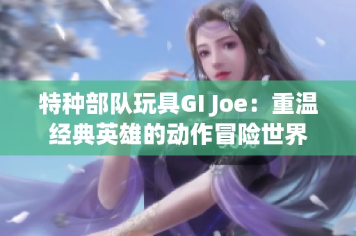 特种部队玩具GI Joe：重温经典英雄的动作冒险世界